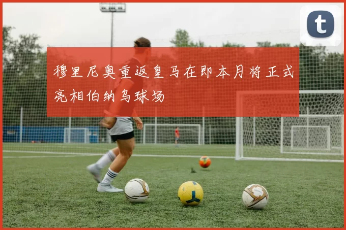 穆里尼奥重返皇马在即本月将正式亮相伯纳乌球场