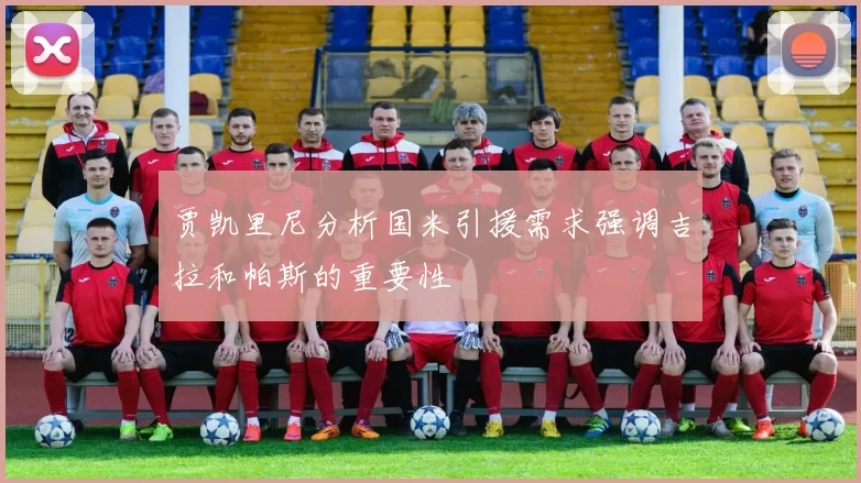 贾凯里尼分析国米引援需求强调吉拉和帕斯的重要性