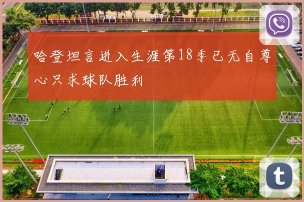 哈登坦言进入生涯第18季已无自尊心只求球队胜利
