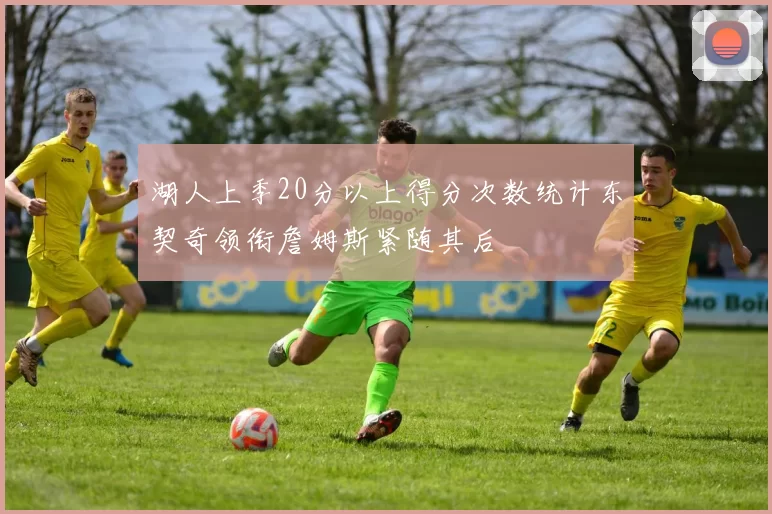 湖人上季20分以上得分次数统计东契奇领衔詹姆斯紧随其后