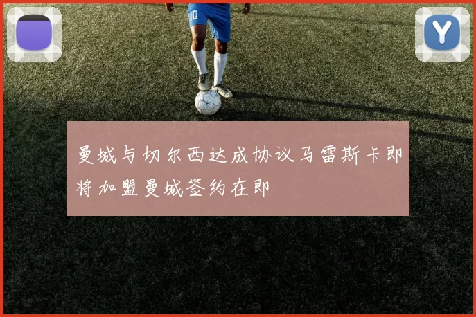 曼城与切尔西达成协议马雷斯卡即将加盟曼城签约在即
