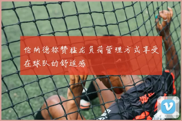 伦纳德称赞猛龙负荷管理方式享受在球队的舒适感