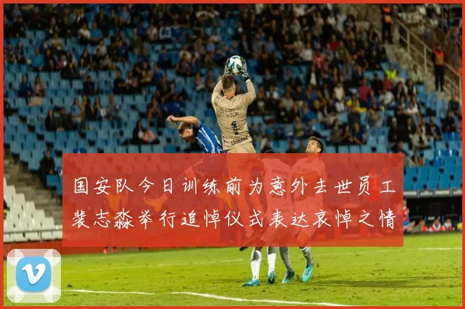 国安队今日训练前为意外去世员工裴志淼举行追悼仪式表达哀悼之情