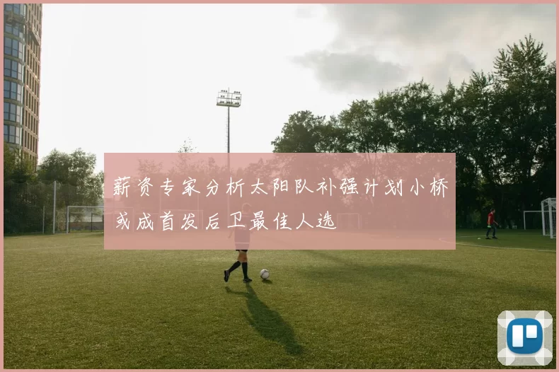 薪资专家分析太阳队补强计划小桥或成首发后卫最佳人选