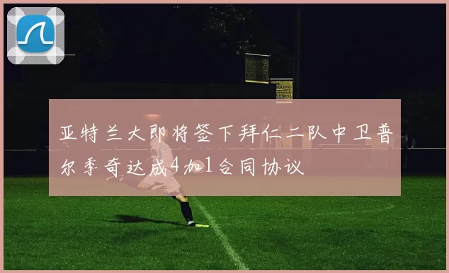 亚特兰大即将签下拜仁二队中卫普尔季奇达成4加1合同协议
