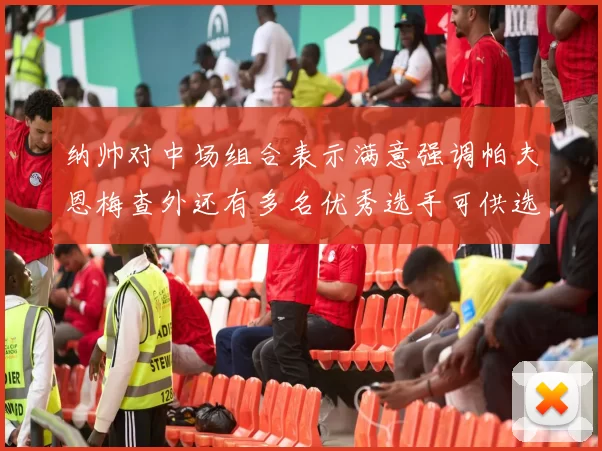 纳帅对中场组合表示满意强调帕夫恩梅查外还有多名优秀选手可供选择