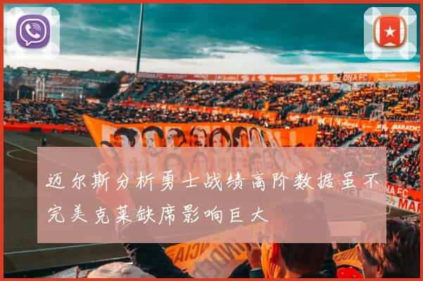 迈尔斯分析勇士战绩高阶数据虽不完美克莱缺席影响巨大